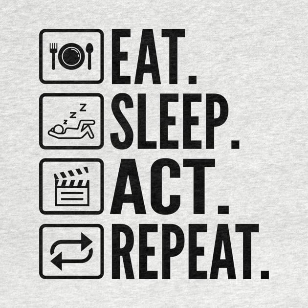 Eat Sleep Act Repeat - Funny Actor by HaroonMHQ